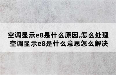 空调显示e8是什么原因,怎么处理 空调显示e8是什么意思怎么解决